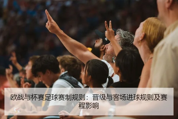 欧战与杯赛足球赛制规则：晋级与客场进球规则及赛程影响