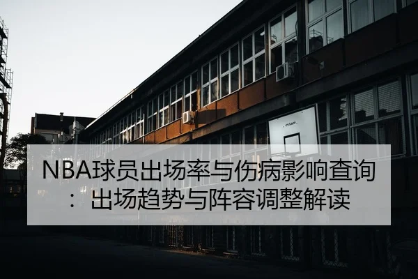 NBA球员出场率与伤病影响查询：出场趋势与阵容调整解读
