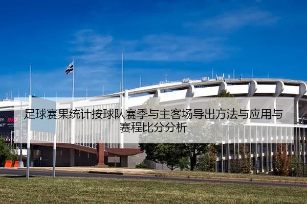 足球赛果统计按球队赛季与主客场导出方法与应用与赛程比分分析