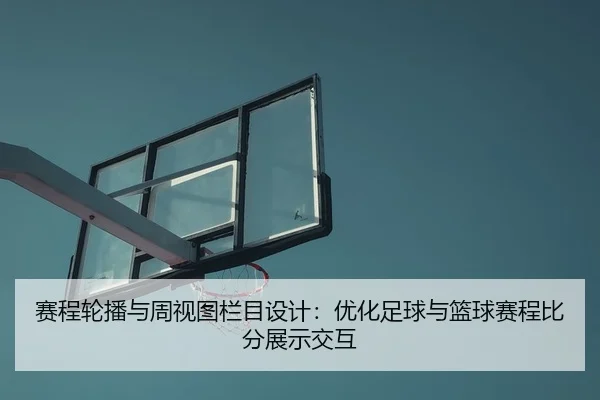 赛程轮播与周视图栏目设计：优化足球与篮球赛程比分展示交互