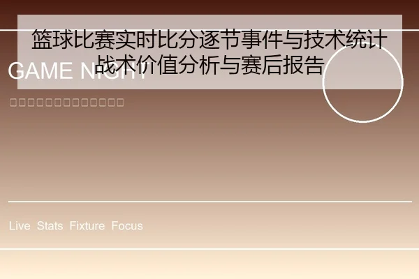篮球比赛实时比分逐节事件与技术统计战术价值分析与赛后报告