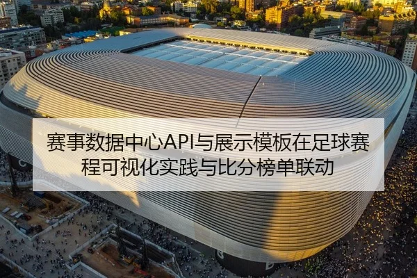 赛事数据中心API与展示模板在足球赛程可视化实践与比分榜单联动